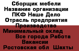 Сборщик мебели › Название организации ­ ПКФ Наше Дело › Отрасль предприятия ­ Производство › Минимальный оклад ­ 30 000 - Все города Работа » Вакансии   . Ростовская обл.,Шахты г.